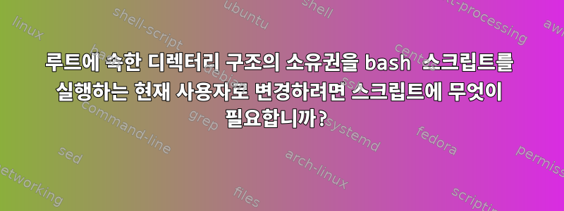 루트에 속한 디렉터리 구조의 소유권을 bash 스크립트를 실행하는 현재 사용자로 변경하려면 스크립트에 무엇이 필요합니까?