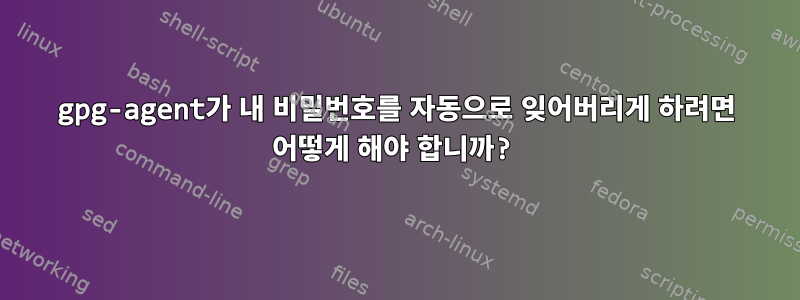 gpg-agent가 내 비밀번호를 자동으로 잊어버리게 하려면 어떻게 해야 합니까?