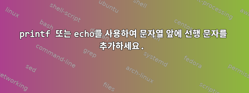 printf 또는 echo를 사용하여 문자열 앞에 선행 문자를 추가하세요.