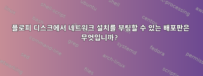 플로피 디스크에서 네트워크 설치를 부팅할 수 있는 배포판은 무엇입니까?