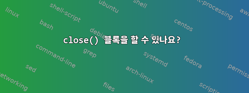 close() 블록을 할 수 있나요?