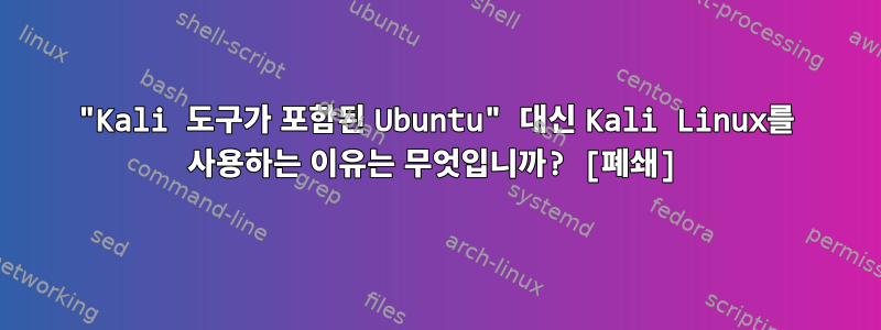 "Kali 도구가 포함된 Ubuntu" 대신 Kali Linux를 사용하는 이유는 무엇입니까? [폐쇄]