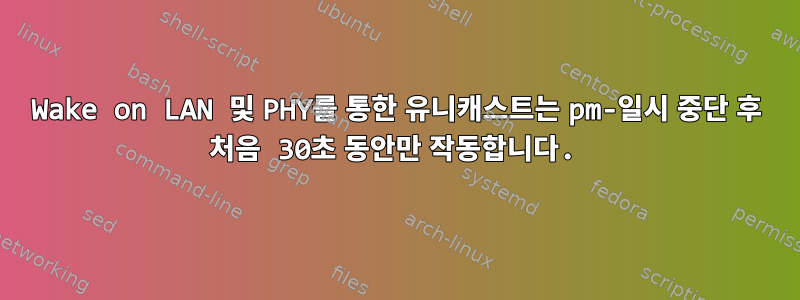 Wake on LAN 및 PHY를 통한 유니캐스트는 pm-일시 중단 후 처음 30초 동안만 작동합니다.