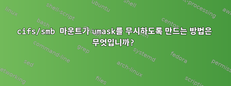 cifs/smb 마운트가 umask를 무시하도록 만드는 방법은 무엇입니까?