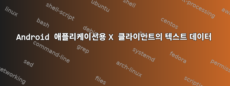 Android 애플리케이션용 X 클라이언트의 텍스트 데이터