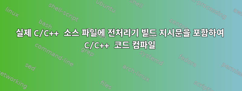 실제 C/C++ 소스 파일에 전처리기 빌드 지시문을 포함하여 C/C++ 코드 컴파일