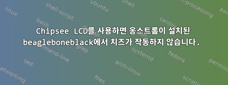 Chipsee LCD를 사용하면 옹스트롬이 설치된 beagleboneblack에서 치즈가 작동하지 않습니다.