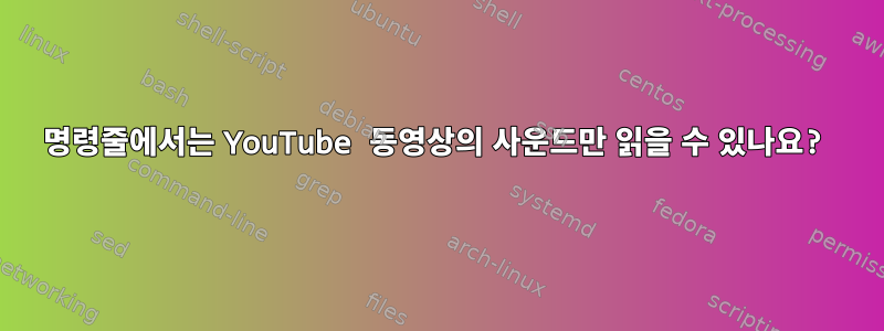 명령줄에서는 YouTube 동영상의 사운드만 읽을 수 있나요?