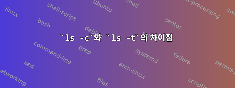 `ls -c`와 `ls -t`의 차이점