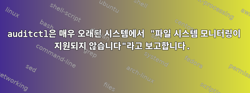 auditctl은 매우 오래된 시스템에서 "파일 시스템 모니터링이 지원되지 않습니다"라고 보고합니다.