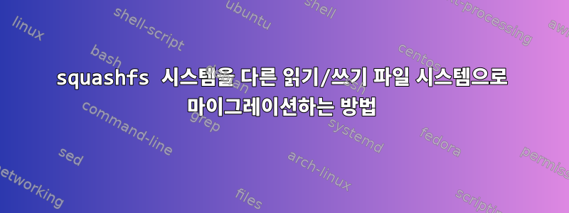 squashfs 시스템을 다른 읽기/쓰기 파일 시스템으로 마이그레이션하는 방법