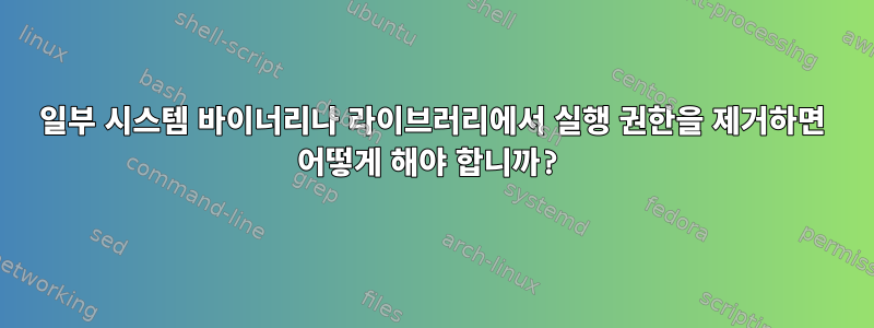 일부 시스템 바이너리나 라이브러리에서 실행 권한을 제거하면 어떻게 해야 합니까?