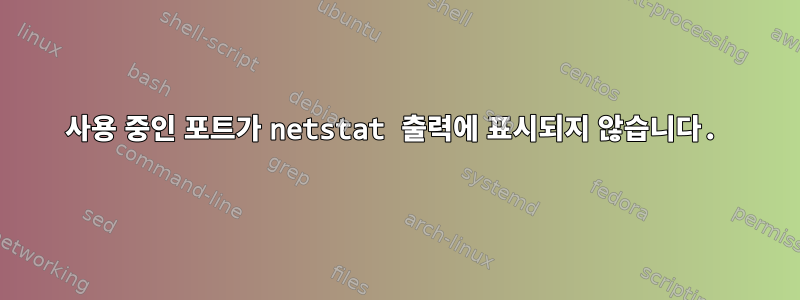 사용 중인 포트가 netstat 출력에 표시되지 않습니다.