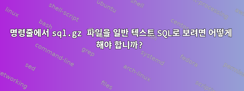 명령줄에서 sql.gz 파일을 일반 텍스트 SQL로 보려면 어떻게 해야 합니까?