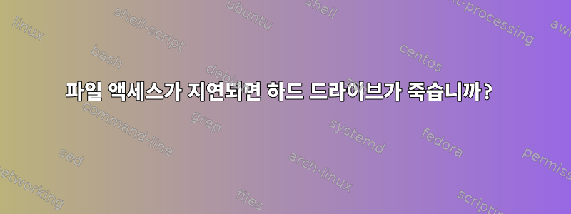 파일 액세스가 지연되면 하드 드라이브가 죽습니까?