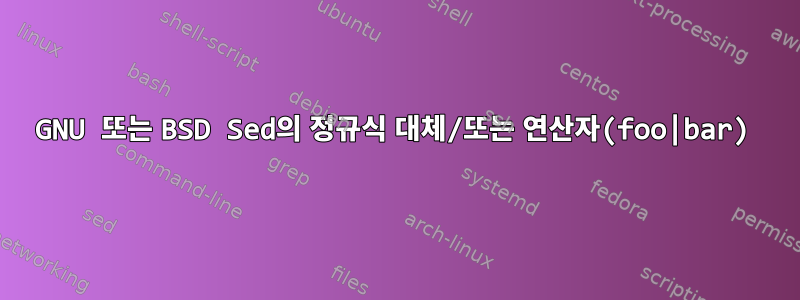 GNU 또는 BSD Sed의 정규식 대체/또는 연산자(foo|bar)