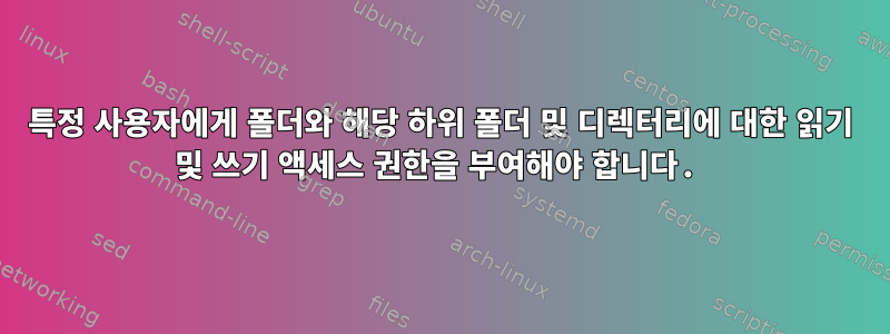 특정 사용자에게 폴더와 해당 하위 폴더 및 디렉터리에 대한 읽기 및 쓰기 액세스 권한을 부여해야 합니다.