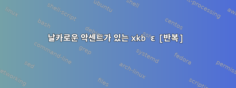 날카로운 악센트가 있는 xkb ɛ [반복]