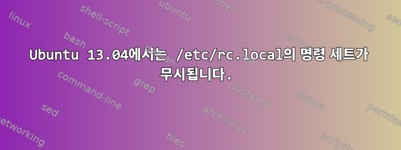 Ubuntu 13.04에서는 /etc/rc.local의 명령 세트가 무시됩니다.