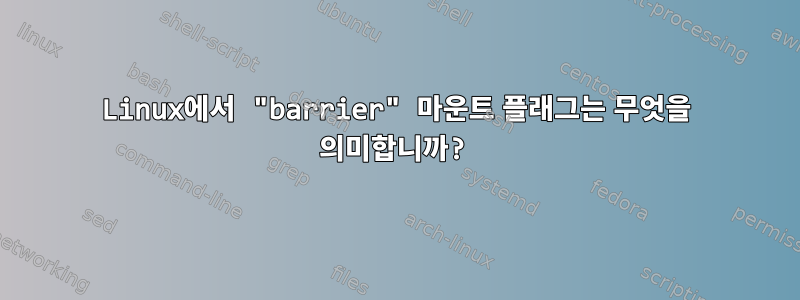 Linux에서 "barrier" 마운트 플래그는 무엇을 의미합니까?