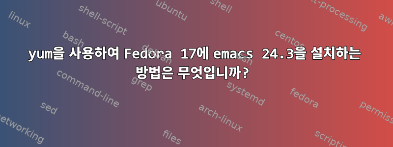 yum을 사용하여 Fedora 17에 emacs 24.3을 설치하는 방법은 무엇입니까?