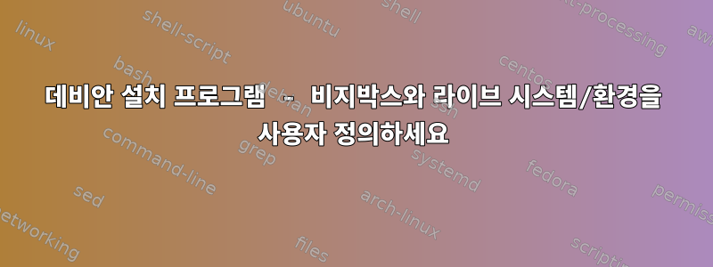 데비안 설치 프로그램 - 비지박스와 라이브 시스템/환경을 사용자 정의하세요