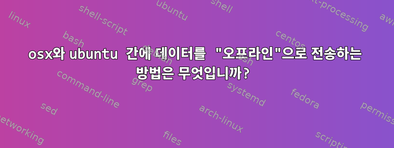 osx와 ubuntu 간에 데이터를 "오프라인"으로 전송하는 방법은 무엇입니까?