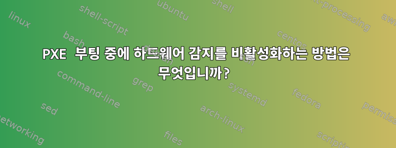 PXE 부팅 중에 하드웨어 감지를 비활성화하는 방법은 무엇입니까?