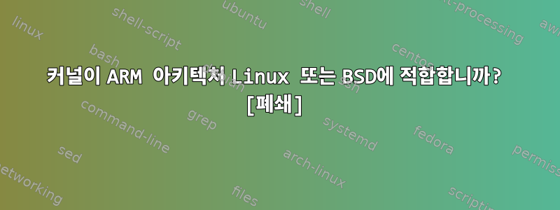 커널이 ARM 아키텍처 Linux 또는 BSD에 적합합니까? [폐쇄]