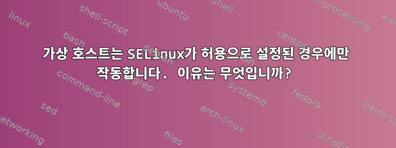 가상 호스트는 SELinux가 허용으로 설정된 경우에만 작동합니다. 이유는 무엇입니까?