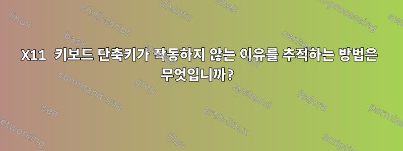 X11 키보드 단축키가 작동하지 않는 이유를 추적하는 방법은 무엇입니까?