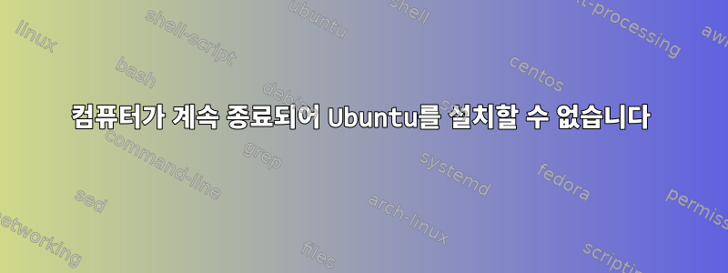 컴퓨터가 계속 종료되어 Ubuntu를 설치할 수 없습니다