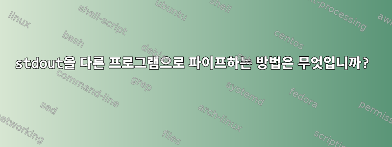 stdout을 다른 프로그램으로 파이프하는 방법은 무엇입니까?