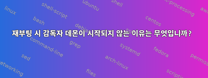 재부팅 시 감독자 데몬이 시작되지 않는 이유는 무엇입니까?