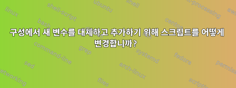 구성에서 새 변수를 대체하고 추가하기 위해 스크립트를 어떻게 변경합니까?