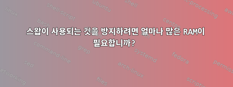 스왑이 사용되는 것을 방지하려면 얼마나 많은 RAM이 필요합니까?