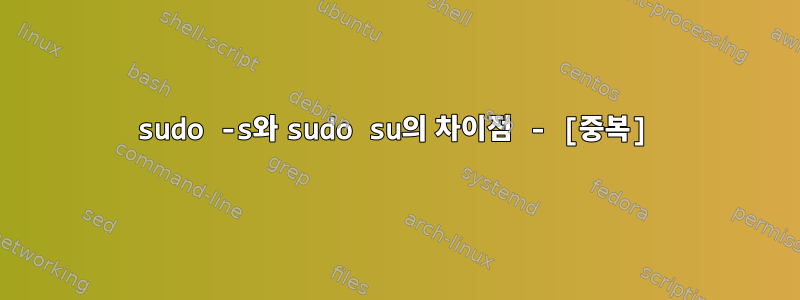 sudo -s와 sudo su의 차이점 - [중복]