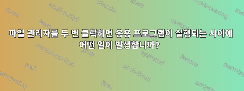 파일 관리자를 두 번 클릭하면 응용 프로그램이 실행되는 사이에 어떤 일이 발생합니까?