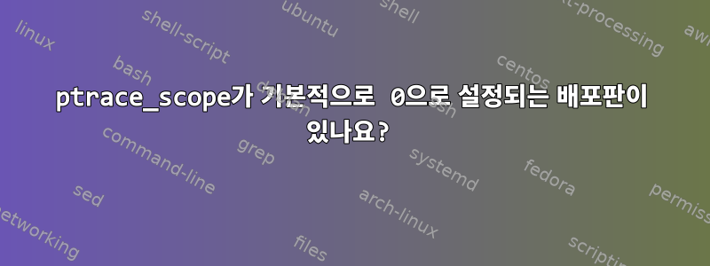 ptrace_scope가 기본적으로 0으로 설정되는 배포판이 있나요?