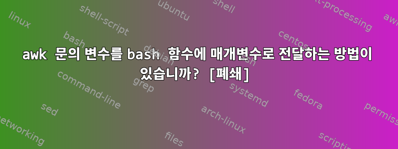 awk 문의 변수를 bash 함수에 매개변수로 전달하는 방법이 있습니까? [폐쇄]