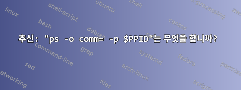 추신: "ps -o comm= -p $PPID"는 무엇을 합니까?