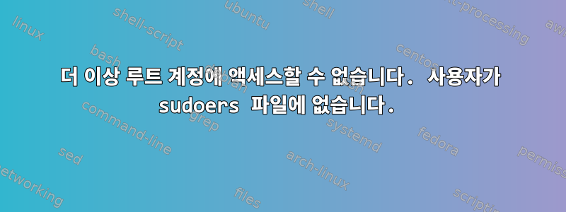 더 이상 루트 계정에 액세스할 수 없습니다. 사용자가 sudoers 파일에 없습니다.