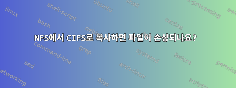 NFS에서 CIFS로 복사하면 파일이 손상되나요?