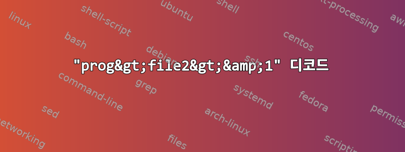 "prog&gt;file2&gt;&amp;1" 디코드