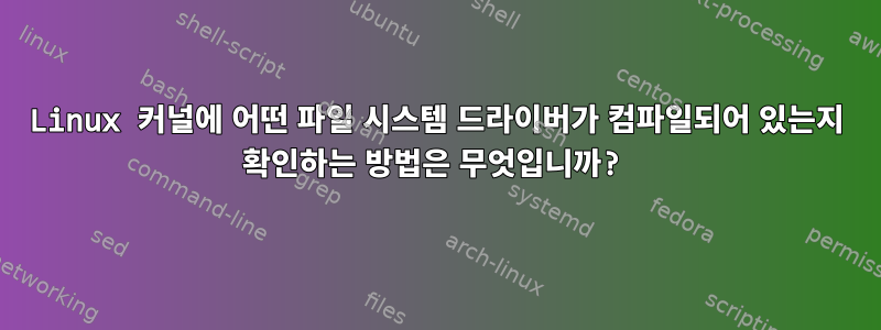 Linux 커널에 어떤 파일 시스템 드라이버가 컴파일되어 있는지 확인하는 방법은 무엇입니까?