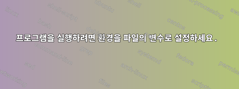 프로그램을 실행하려면 환경을 파일의 변수로 설정하세요.