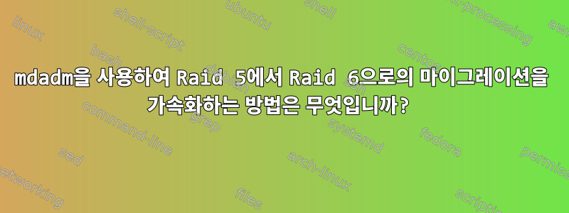 mdadm을 사용하여 Raid 5에서 Raid 6으로의 마이그레이션을 가속화하는 방법은 무엇입니까?