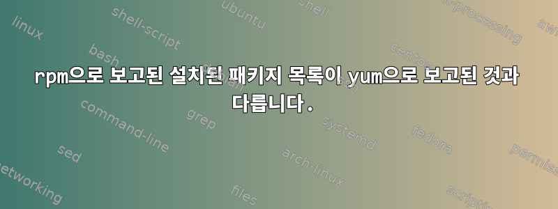 rpm으로 보고된 설치된 패키지 목록이 yum으로 보고된 것과 다릅니다.