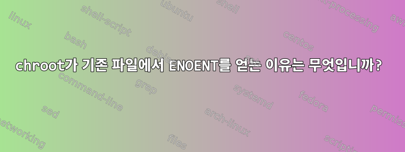 chroot가 기존 파일에서 ENOENT를 얻는 이유는 무엇입니까?