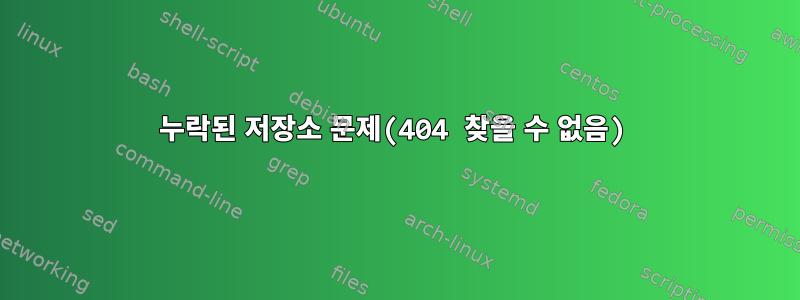 누락된 저장소 문제(404 찾을 수 없음)